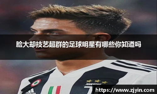脸大却技艺超群的足球明星有哪些你知道吗